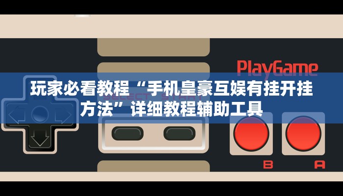 玩家必看教程“手机皇豪互娱有挂开挂方法”详细教程辅助工具 玩家必看教程“手机皇豪互娱有挂开挂方法”详细教程辅助工具