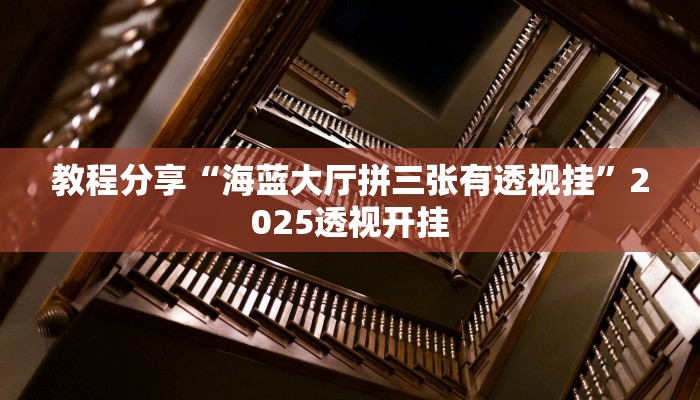 教程分享“海蓝大厅拼三张有透视挂”2025透视开挂 教程分享“海蓝大厅拼三张有透视挂”2025透视开挂