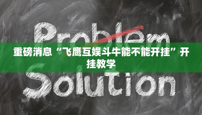 重磅消息“飞鹰互娱斗牛能不能开挂”开挂教学 重磅消息“飞鹰互娱斗牛能不能开挂”开挂教学