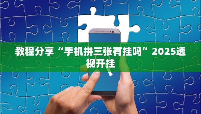 教程分享“手机拼三张有挂吗”2025透视开挂