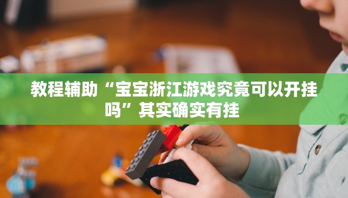 教程辅助“宝宝浙江游戏究竟可以开挂吗”其实确实有挂 教程辅助“宝宝浙江游戏究竟可以开挂吗”其实确实有挂