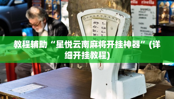 教程辅助“星悦云南麻将开挂神器”(详细开挂教程) 教程辅助“星悦云南麻将开挂神器”(详细开挂教程)