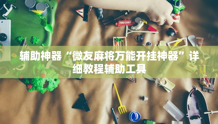 辅助神器“微友麻将万能开挂神器”详细教程辅助工具 辅助神器“微友麻将万能开挂神器”详细教程辅助工具