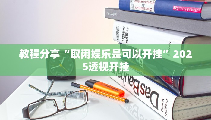 教程分享“取闲娱乐是可以开挂”2025透视开挂