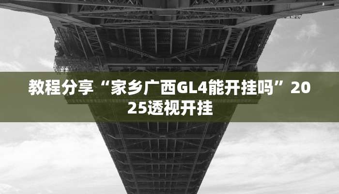 教程分享“家乡广西GL4能开挂吗”2025透视开挂 教程分享“家乡广西GL4能开挂吗”2025透视开挂