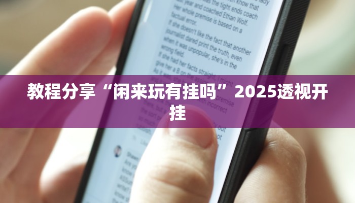 教程分享“闲来玩有挂吗”2025透视开挂 教程分享“闲来玩有挂吗”2025透视开挂