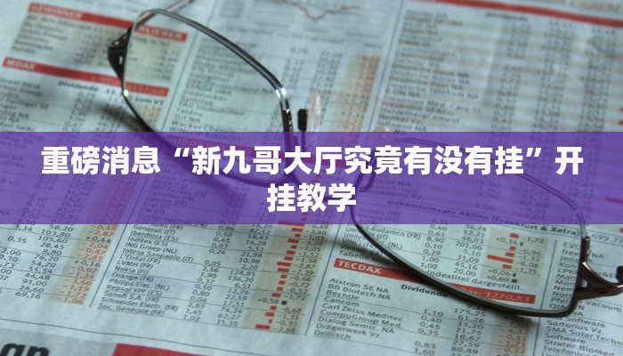 重磅消息“新九哥大厅究竟有没有挂”开挂教学