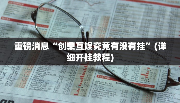 重磅消息“创鼎互娱究竟有没有挂”(详细开挂教程) 重磅消息“创鼎互娱究竟有没有挂”(详细开挂教程)