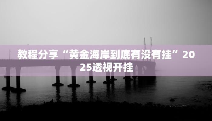 教程分享“黄金海岸到底有没有挂”2025透视开挂 教程分享“黄金海岸到底有没有挂”2025透视开挂